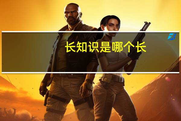 长知识是哪个长