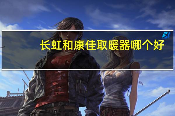 长虹和康佳取暖器哪个好