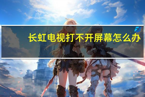 长虹电视打不开屏幕怎么办