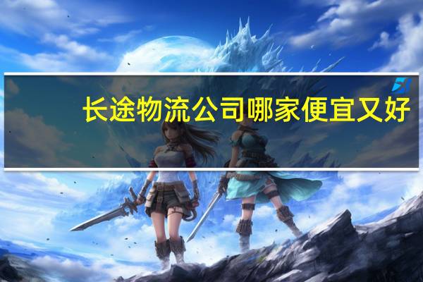 长途物流公司哪家便宜又好
