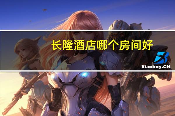长隆酒店哪个房间好