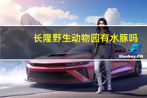 长隆野生动物园有水豚吗