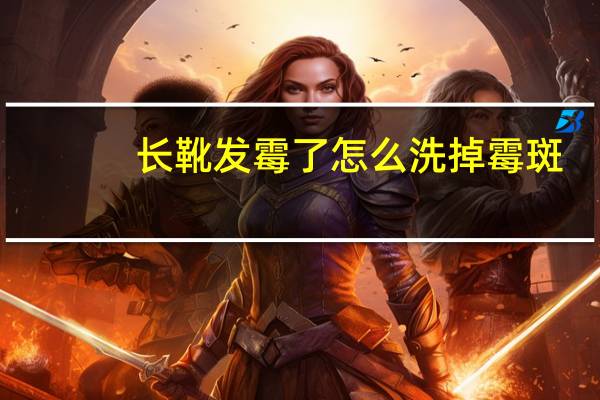 长靴发霉了怎么洗掉霉斑