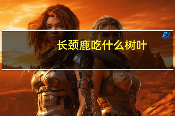 长颈鹿吃什么树叶