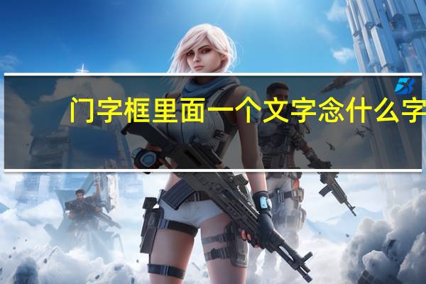 门字框里面一个文字念什么字
