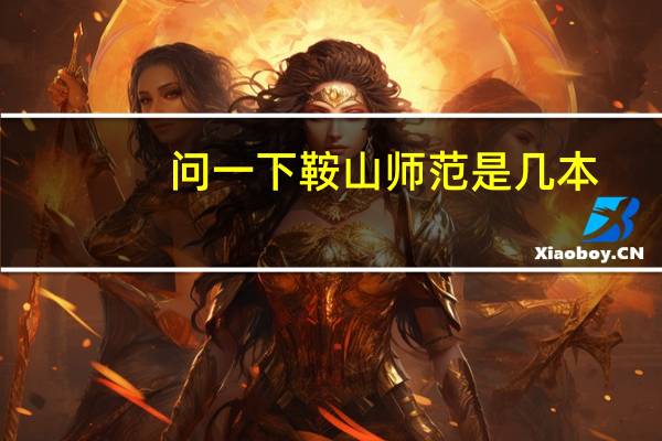 问一下鞍山师范是几本