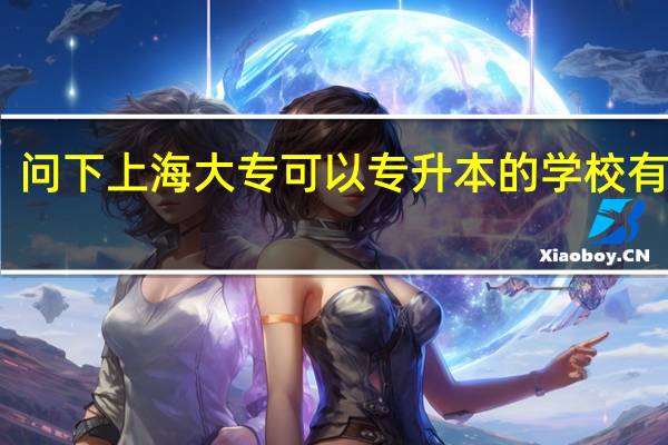 问下上海大专可以专升本的学校有哪些
