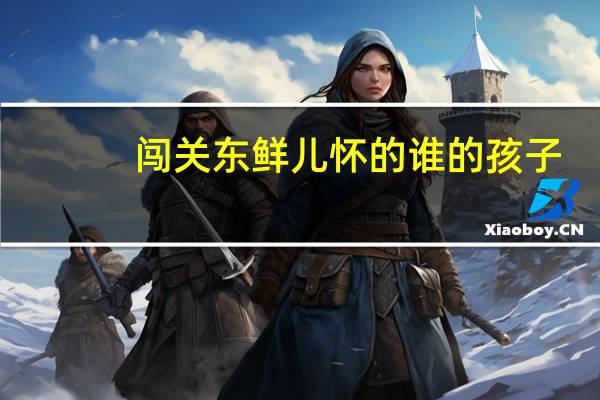 闯关东鲜儿怀的谁的孩子