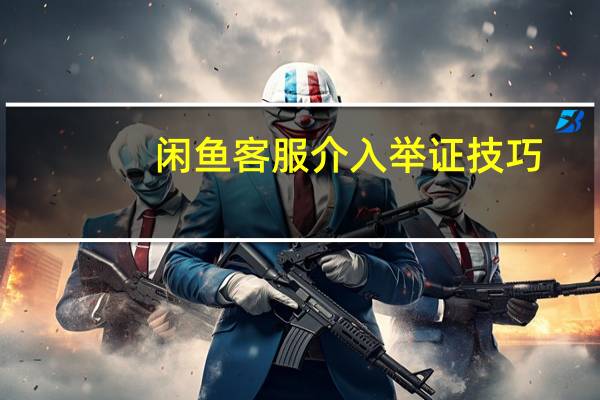 闲鱼客服介入举证技巧