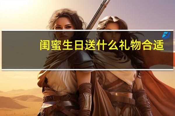 闺蜜生日送什么礼物合适