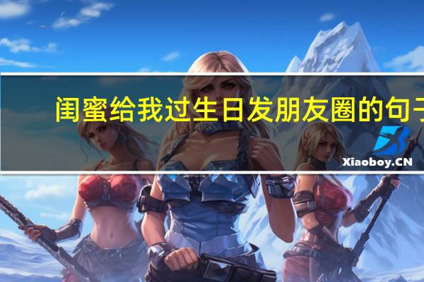 闺蜜给我过生日发朋友圈的句子