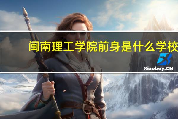 闽南理工学院前身是什么学校
