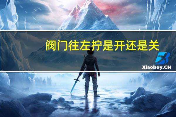 阀门往左拧是开还是关