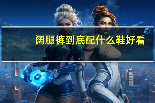阔腿裤到底配什么鞋好看？