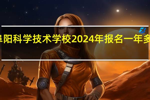 阜阳科学技术学校2024年报名一年多少学费