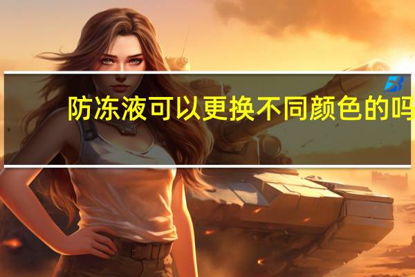 防冻液可以更换不同颜色的吗