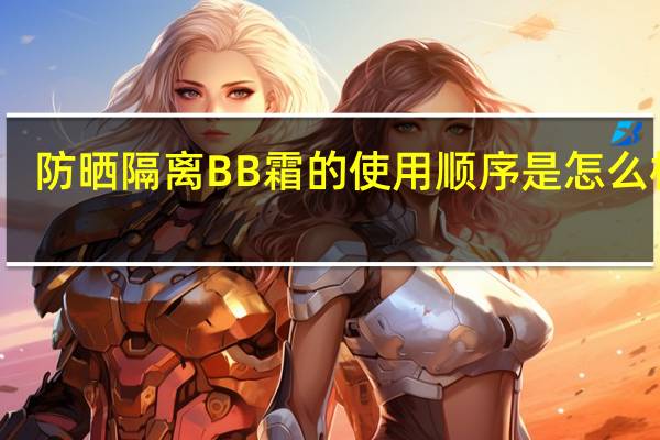 防晒 隔离 BB霜 的使用顺序是怎么样的