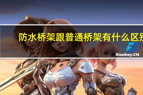 防水桥架跟普通桥架有什么区别