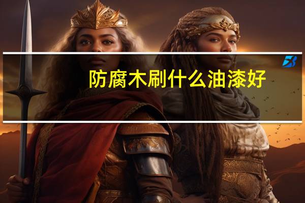 防腐木刷什么油漆好