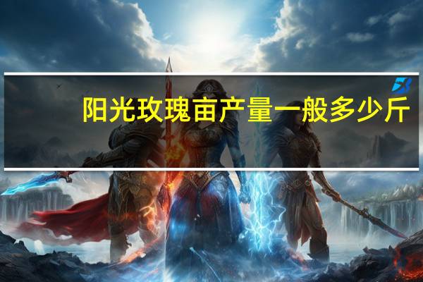 阳光玫瑰亩产量一般多少斤