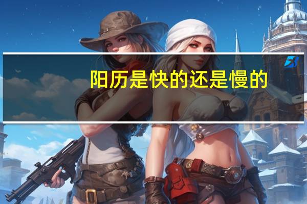 阳历是快的还是慢的
