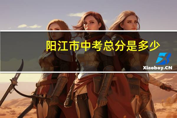 阳江市中考总分是多少