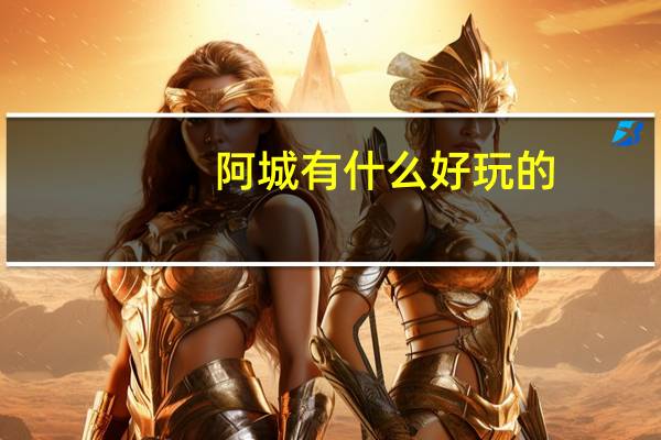 阿城有什么好玩的