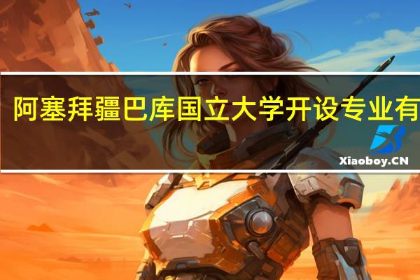 阿塞拜疆巴库国立大学开设专业有哪些