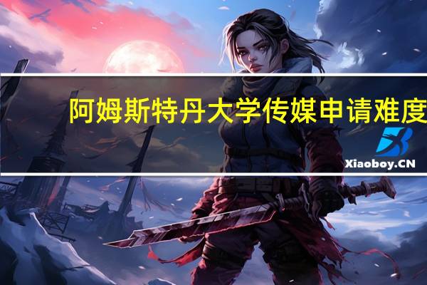 阿姆斯特丹大学传媒申请难度