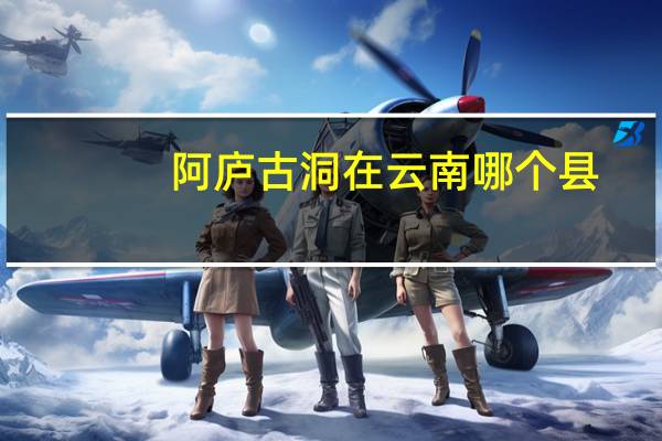 阿庐古洞在云南哪个县