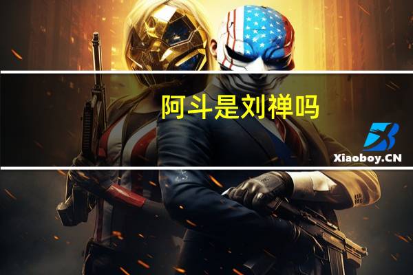 阿斗是刘禅吗