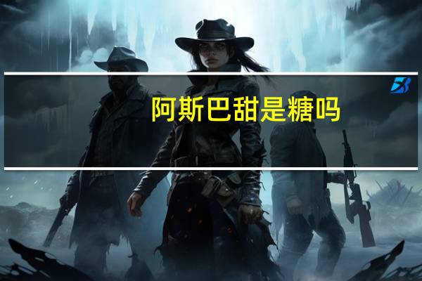 阿斯巴甜是糖吗