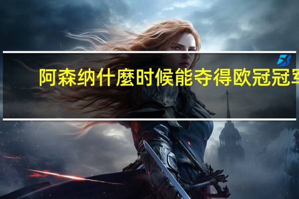 阿森纳什麼时候能夺得欧冠冠军