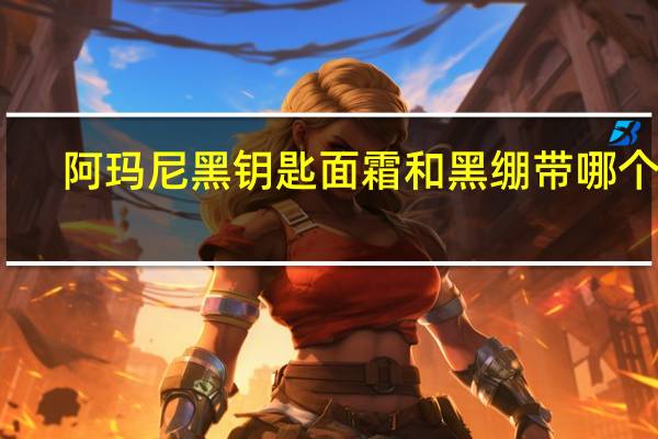 阿玛尼黑钥匙面霜和黑绷带哪个好