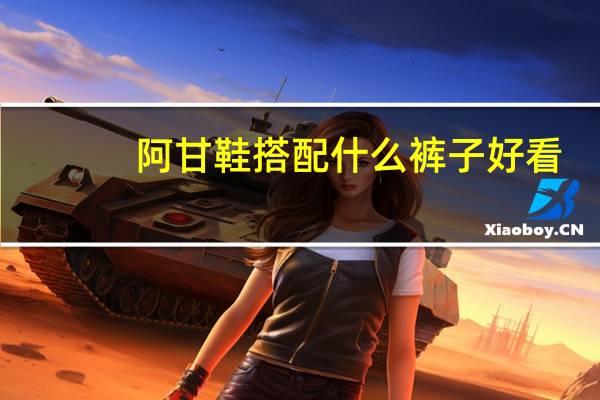 阿甘鞋搭配什么裤子好看