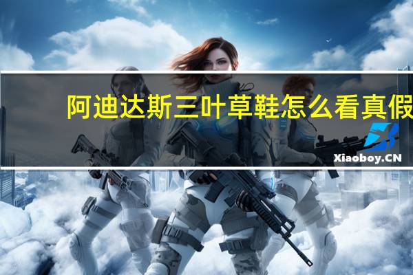 阿迪达斯三叶草鞋怎么看真假