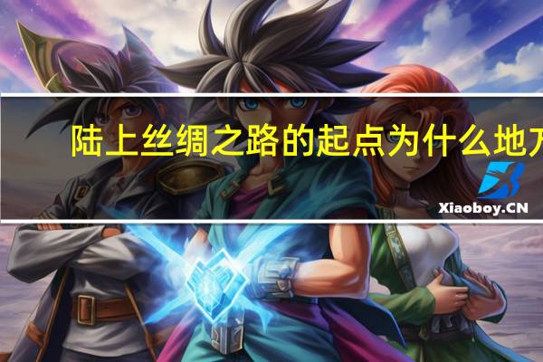陆上丝绸之路的起点为什么地方