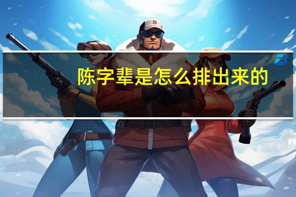 陈字辈是怎么排出来的
