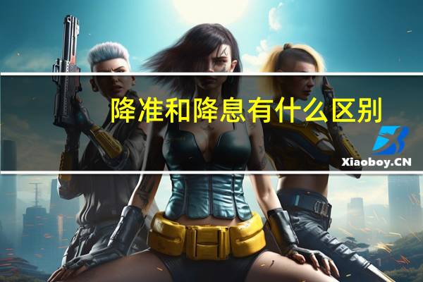 降准和降息有什么区别