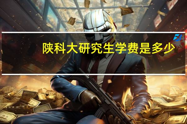 陕科大研究生学费是多少