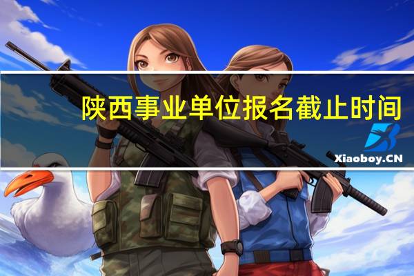 陕西事业单位报名截止时间