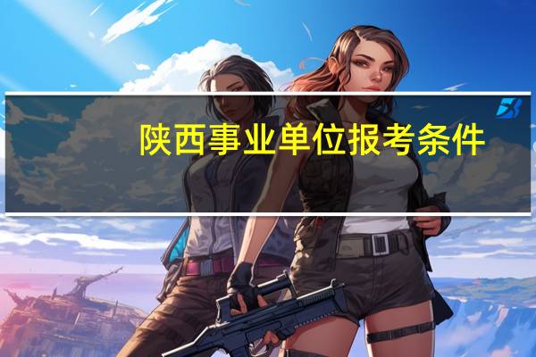 陕西事业单位报考条件