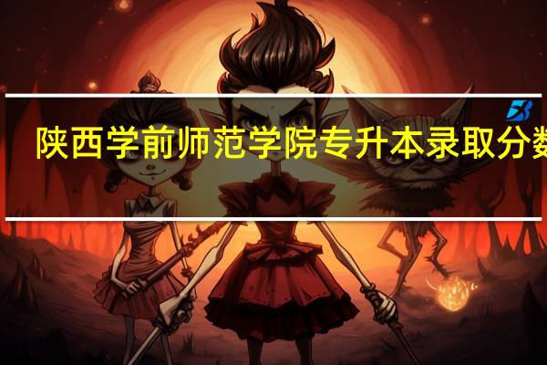 陕西学前师范学院专升本录取分数线