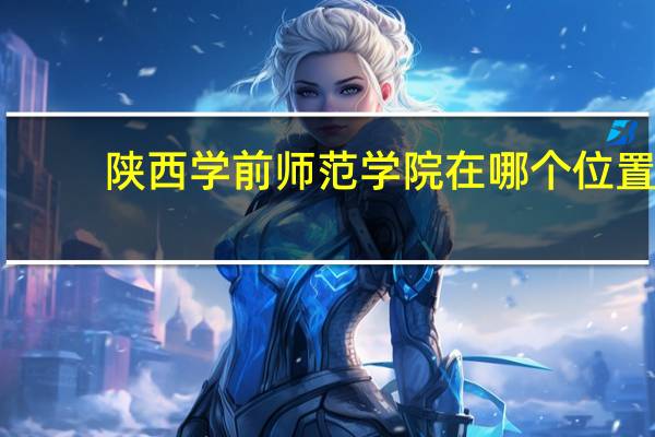 陕西学前师范学院在哪个位置