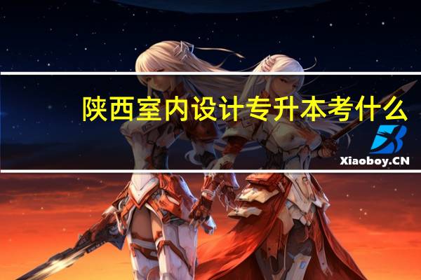 陕西室内设计专升本考什么