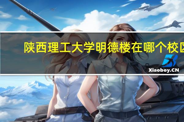 陕西理工大学明德楼在哪个校区