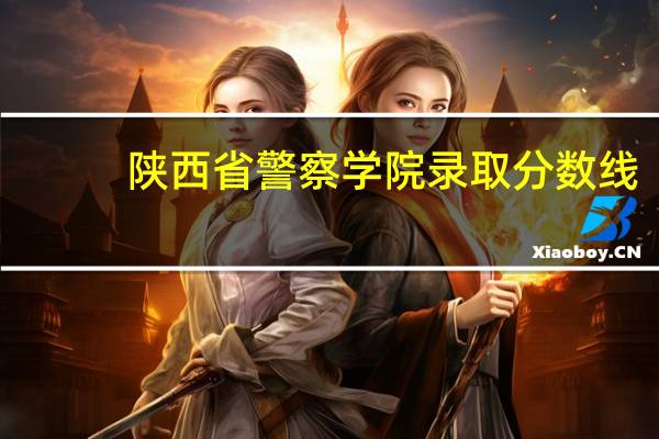 陕西省警察学院录取分数线