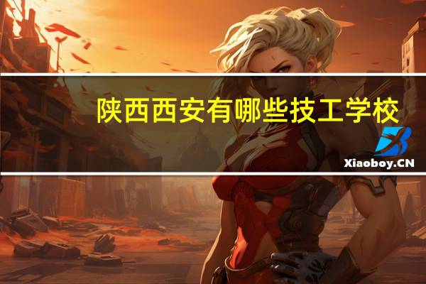 陕西西安有哪些技工学校