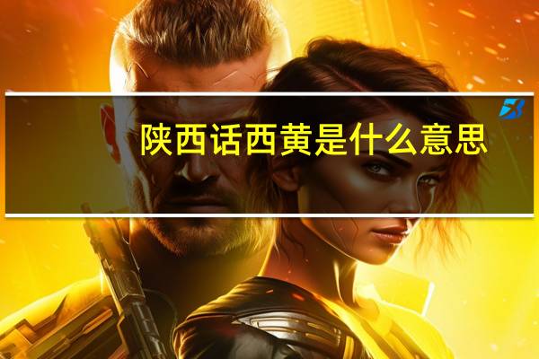 陕西话西黄是什么意思