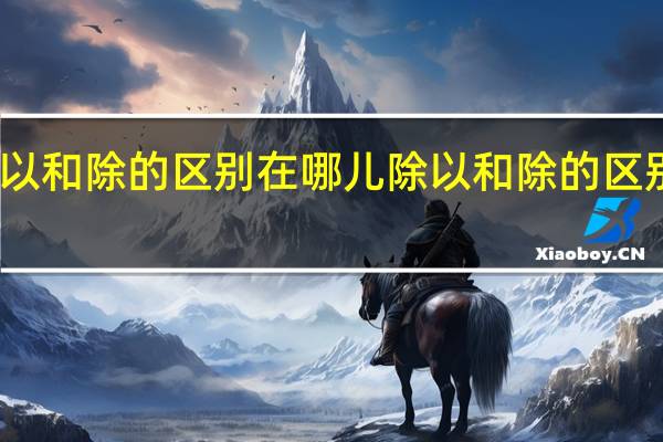 除以和除的区别在哪儿 除以和除的区别是什么